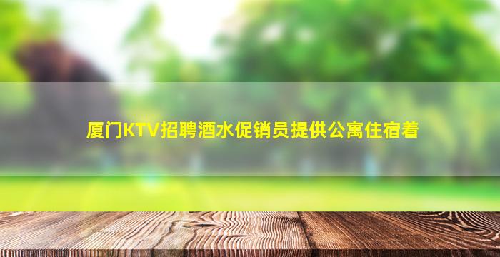 厦门KTV招聘酒水促销员提供公寓住宿着