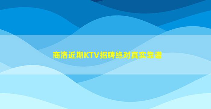 商洛近期KTV招聘绝对真实靠谱