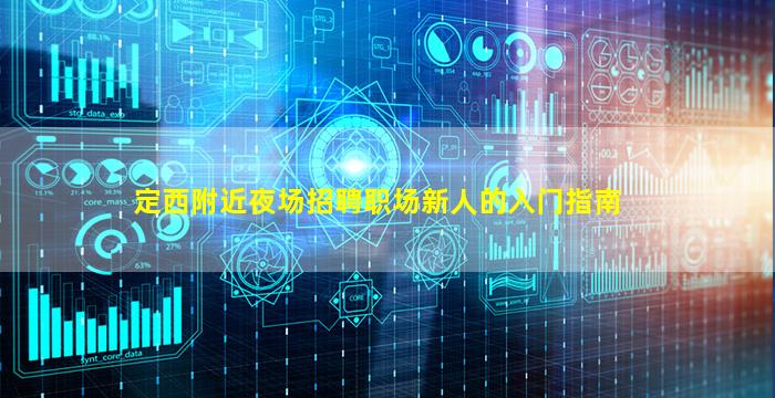 定西附近夜场招聘职场新人的入门指南